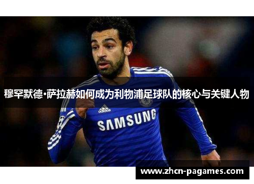 穆罕默德·萨拉赫如何成为利物浦足球队的核心与关键人物 穆罕默德·萨拉赫如何成为利物浦足球队的核心与关键人物