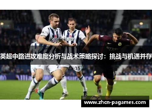 英超中路进攻难度分析与战术策略探讨：挑战与机遇并存