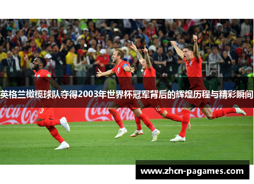 英格兰橄榄球队夺得2003年世界杯冠军背后的辉煌历程与精彩瞬间