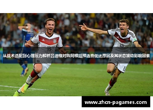 从战术适配到心理压力解析吕迪格对阵阿根廷预选赛低迷原因及其状态波动影响因素