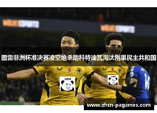 图雷非洲杯准决赛凌空绝杀助科特迪瓦淘汰刚果民主共和国 图雷非洲杯准决赛凌空绝杀助科特迪瓦淘汰刚果民主共和国