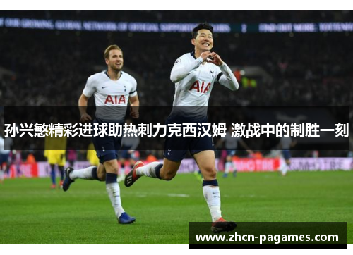 孙兴慜精彩进球助热刺力克西汉姆 激战中的制胜一刻 孙兴慜精彩进球助热刺力克西汉姆 激战中的制胜一刻