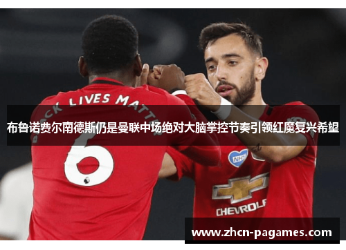 布鲁诺费尔南德斯仍是曼联中场绝对大脑掌控节奏引领红魔复兴希望 布鲁诺费尔南德斯仍是曼联中场绝对大脑掌控节奏引领红魔复兴希望