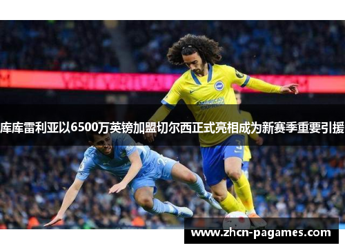 库库雷利亚以6500万英镑加盟切尔西正式亮相成为新赛季重要引援 库库雷利亚以6500万英镑加盟切尔西正式亮相成为新赛季重要引援