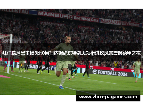 拜仁慕尼黑主场8比0横扫达姆施塔特凯恩领衔进攻风暴震撼德甲之夜