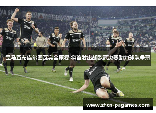 皇马宣布库尔图瓦完全康复 将首发出战欧冠决赛助力球队争冠