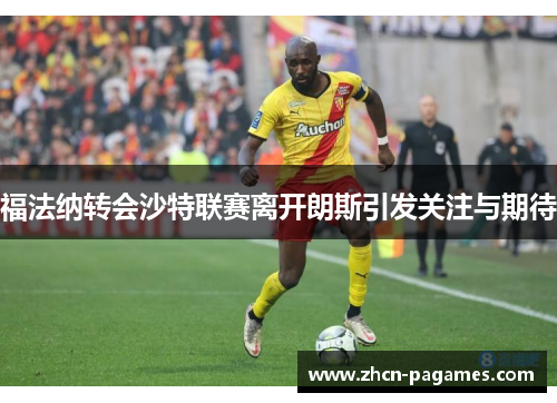 福法纳转会沙特联赛离开朗斯引发关注与期待 福法纳转会沙特联赛离开朗斯引发关注与期待