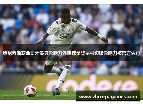 维尼修斯获西班牙最具影响力外籍球员奖皇马边锋影响力被官方认可 维尼修斯获西班牙最具影响力外籍球员奖皇马边锋影响力被官方认可