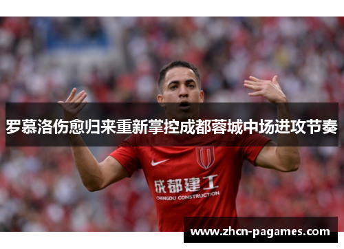 罗慕洛伤愈归来重新掌控成都蓉城中场进攻节奏 罗慕洛伤愈归来重新掌控成都蓉城中场进攻节奏