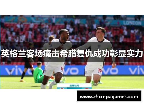 英格兰客场痛击希腊复仇成功彰显实力 英格兰客场痛击希腊复仇成功彰显实力
