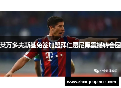 莱万多夫斯基免签加盟拜仁慕尼黑震撼转会圈 莱万多夫斯基免签加盟拜仁慕尼黑震撼转会圈