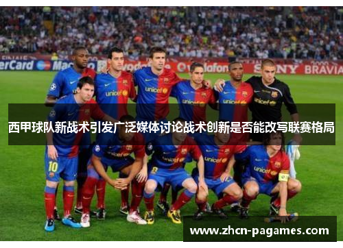 西甲球队新战术引发广泛媒体讨论战术创新是否能改写联赛格局 西甲球队新战术引发广泛媒体讨论战术创新是否能改写联赛格局
