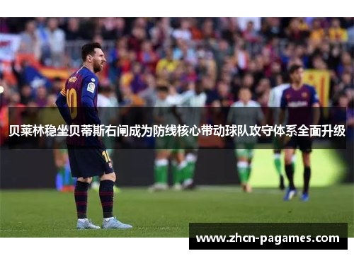 贝莱林稳坐贝蒂斯右闸成为防线核心带动球队攻守体系全面升级 贝莱林稳坐贝蒂斯右闸成为防线核心带动球队攻守体系全面升级