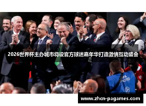 2026世界杯主办城市将设官方球迷嘉年华打造激情互动盛会 2026世界杯主办城市将设官方球迷嘉年华打造激情互动盛会