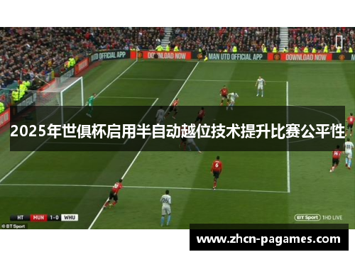 2025年世俱杯启用半自动越位技术提升比赛公平性 2025年世俱杯启用半自动越位技术提升比赛公平性