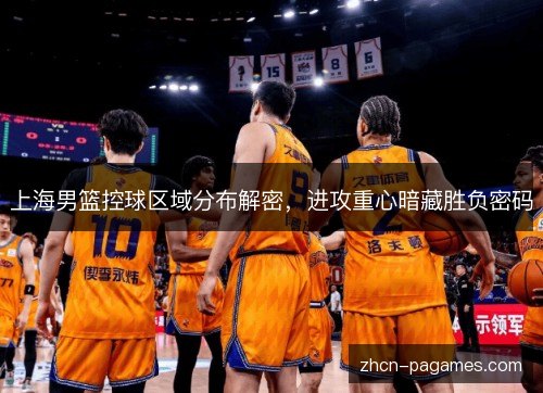 上海男篮控球区域分布解密，进攻重心暗藏胜负密码