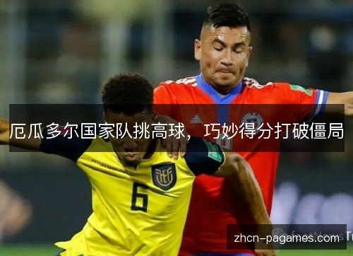 厄瓜多尔国家队挑高球，巧妙得分打破僵局