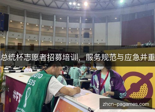总统杯志愿者招募培训，服务规范与应急并重